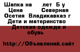 Шапка на 4-5 лет. Б/у.  › Цена ­ 200 - Северная Осетия, Владикавказ г. Дети и материнство » Детская одежда и обувь   